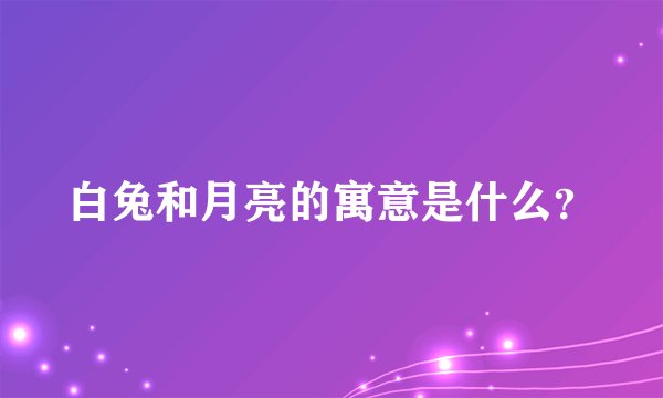 白兔和月亮的寓意是什么？