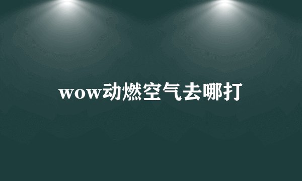wow动燃空气去哪打