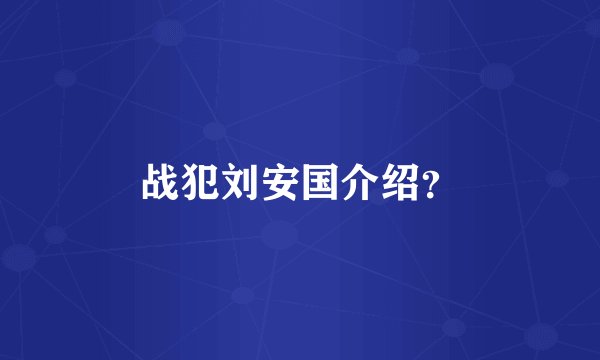 战犯刘安国介绍？