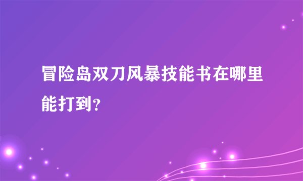 冒险岛双刀风暴技能书在哪里能打到？