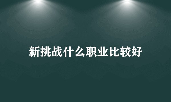 新挑战什么职业比较好