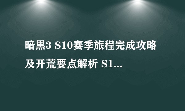 暗黑3 S10赛季旅程完成攻略及开荒要点解析 S10快速完成赛季旅程攻略