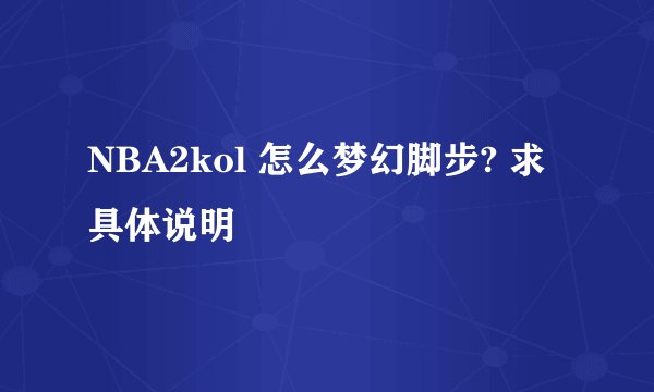NBA2kol 怎么梦幻脚步? 求具体说明