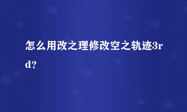 怎么用改之理修改空之轨迹3rd？