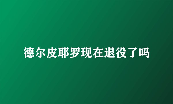 德尔皮耶罗现在退役了吗