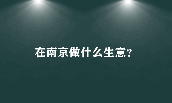 在南京做什么生意？