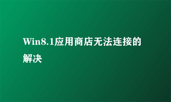 Win8.1应用商店无法连接的解决