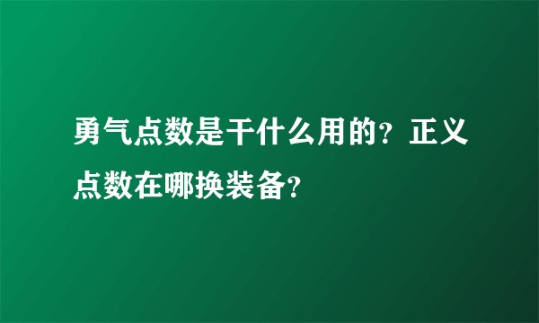 勇气点数是干什么用的？正义点数在哪换装备？