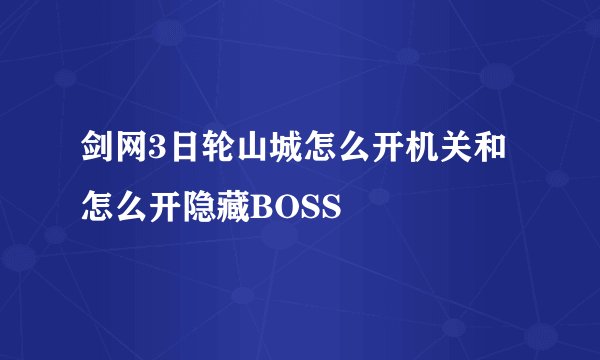 剑网3日轮山城怎么开机关和怎么开隐藏BOSS