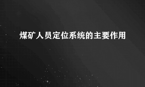 煤矿人员定位系统的主要作用