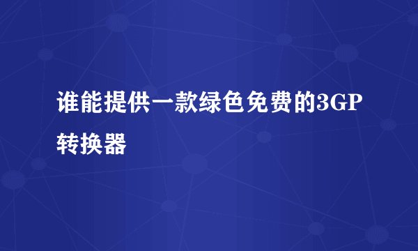 谁能提供一款绿色免费的3GP转换器