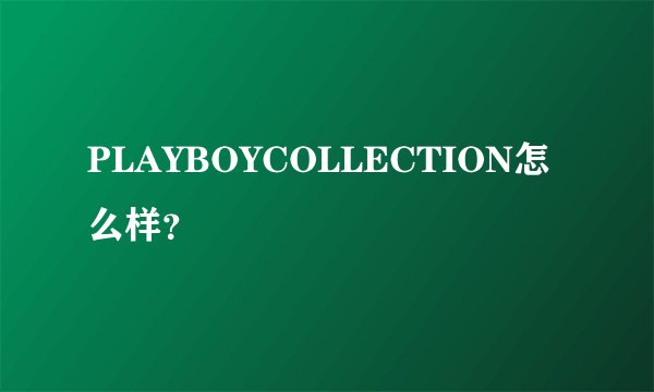 PLAYBOYCOLLECTION怎么样？