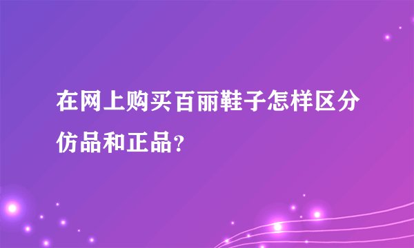 在网上购买百丽鞋子怎样区分仿品和正品？