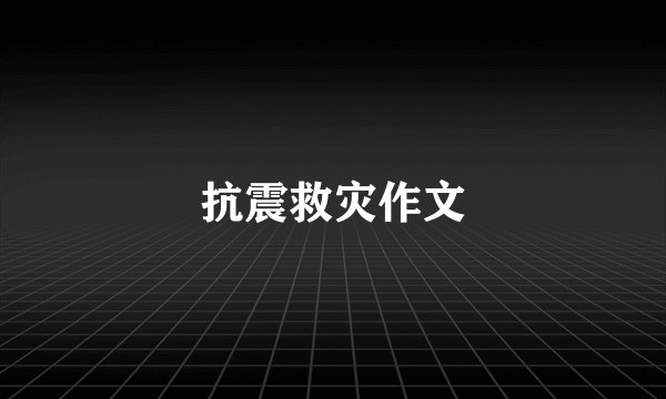 抗震救灾作文