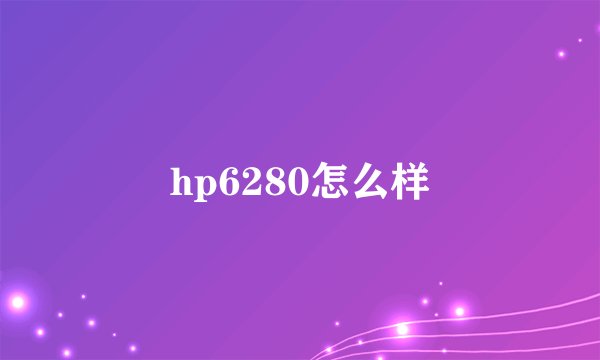 hp6280怎么样