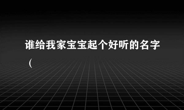 谁给我家宝宝起个好听的名字（