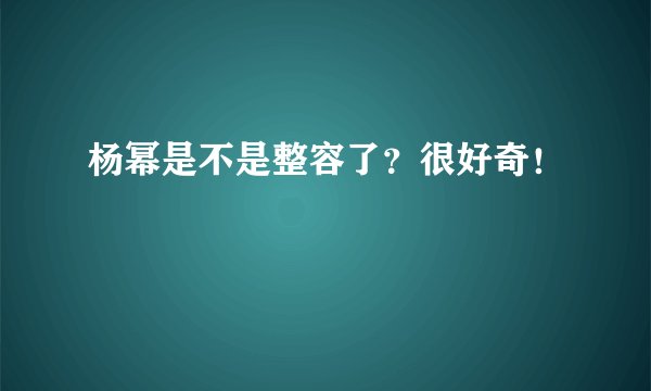 杨幂是不是整容了？很好奇！