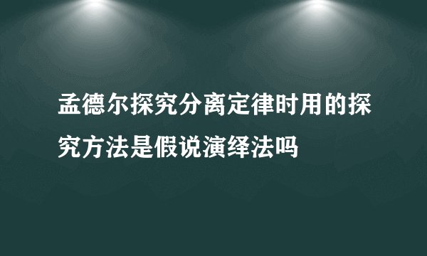 孟德尔探究分离定律时用的探究方法是假说演绎法吗