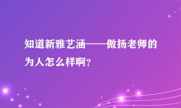 知道新雅艺涵——傲扬老师的为人怎么样啊？