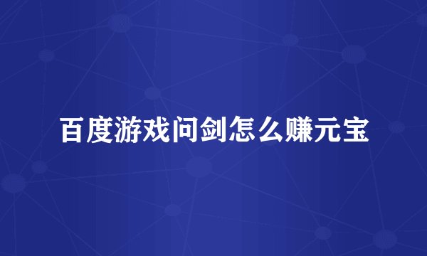 百度游戏问剑怎么赚元宝