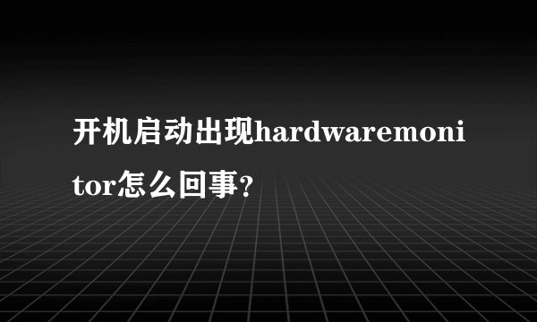 开机启动出现hardwaremonitor怎么回事？