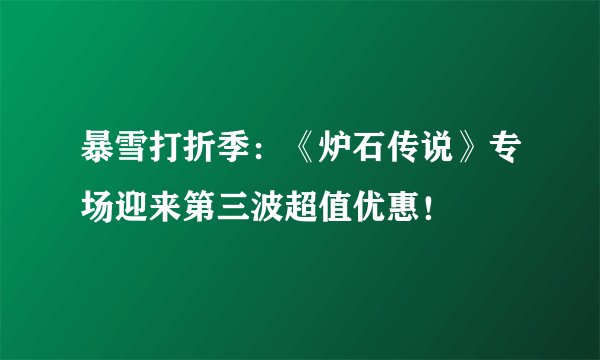 暴雪打折季：《炉石传说》专场迎来第三波超值优惠！