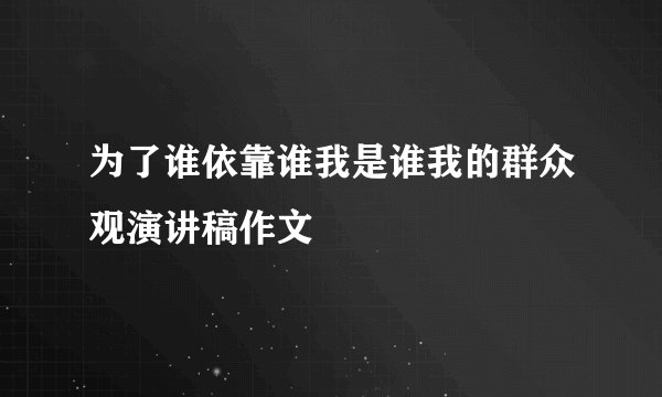 为了谁依靠谁我是谁我的群众观演讲稿作文