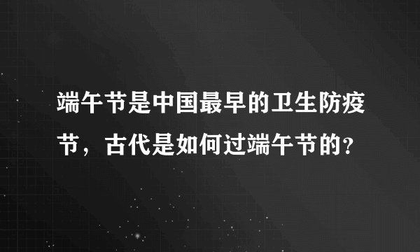 端午节是中国最早的卫生防疫节，古代是如何过端午节的？
