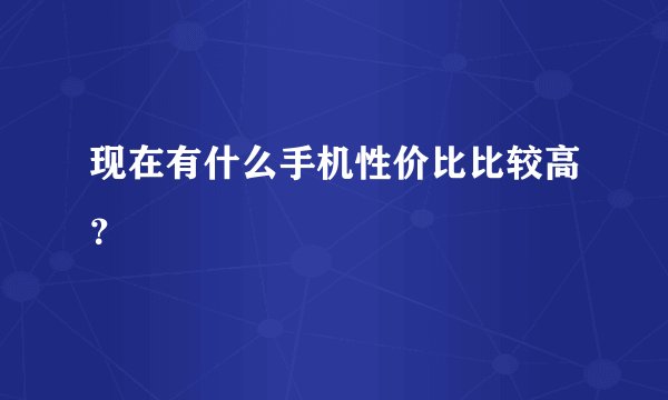 现在有什么手机性价比比较高？