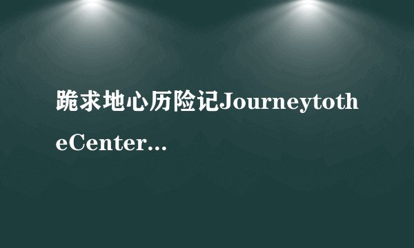 跪求地心历险记JourneytotheCenteroftheEarth(2008)主演布兰登·费舍的在线免费高清播放视频