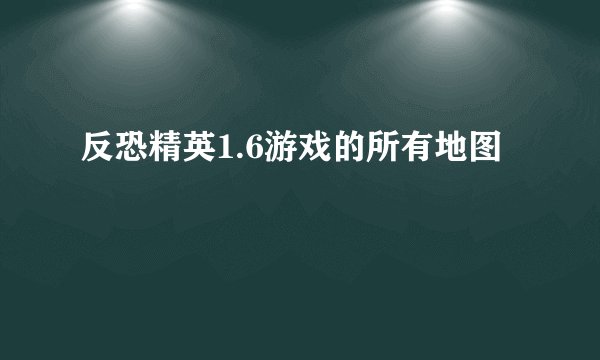 反恐精英1.6游戏的所有地图