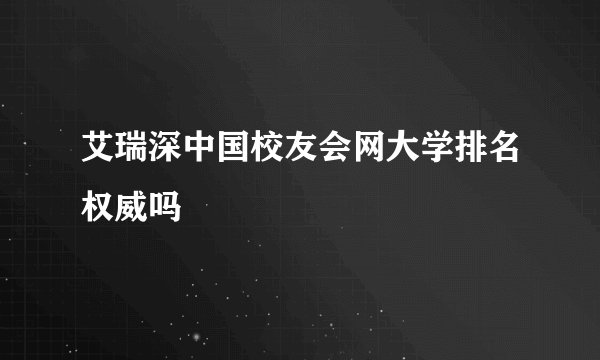 艾瑞深中国校友会网大学排名权威吗