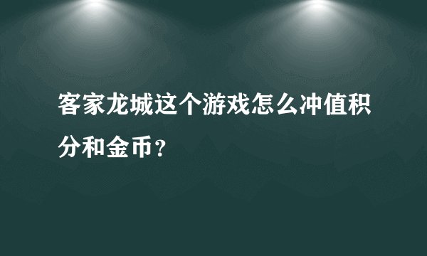 客家龙城这个游戏怎么冲值积分和金币？