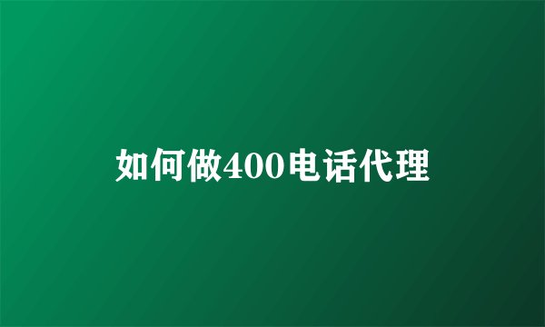 如何做400电话代理