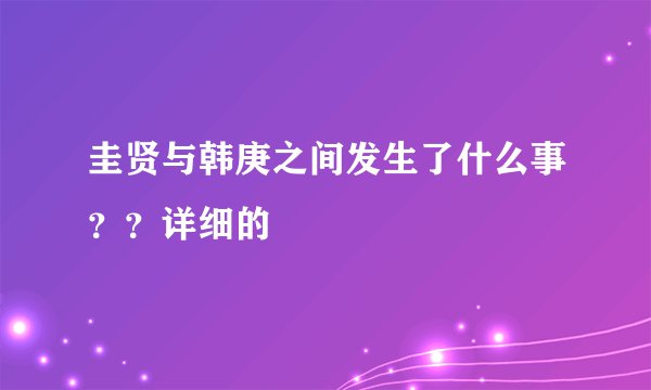 圭贤与韩庚之间发生了什么事？？详细的
