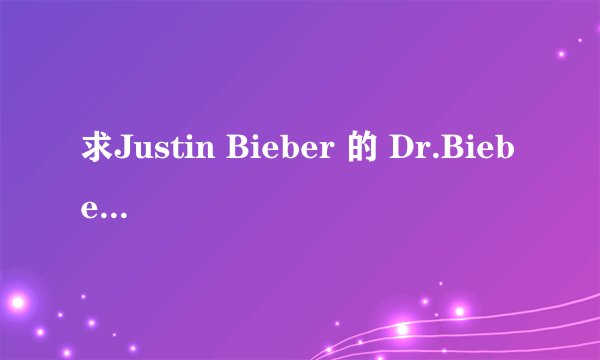 求Justin Bieber 的 Dr.Bieber的歌词意思,感觉应该很有意思,而且很好听的
