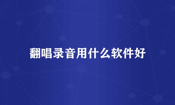 翻唱录音用什么软件好