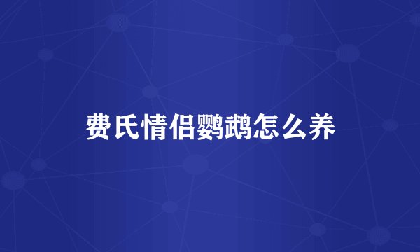 费氏情侣鹦鹉怎么养
