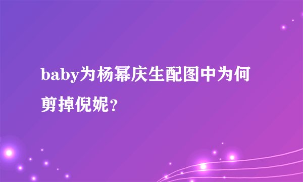 baby为杨幂庆生配图中为何剪掉倪妮？