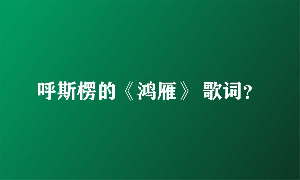 呼斯楞的《鸿雁》 歌词？