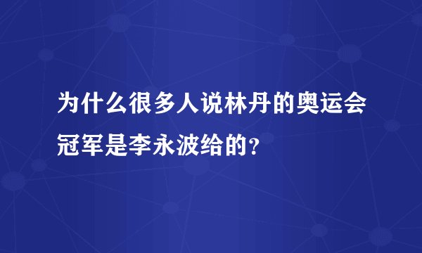 为什么很多人说林丹的奥运会冠军是李永波给的?