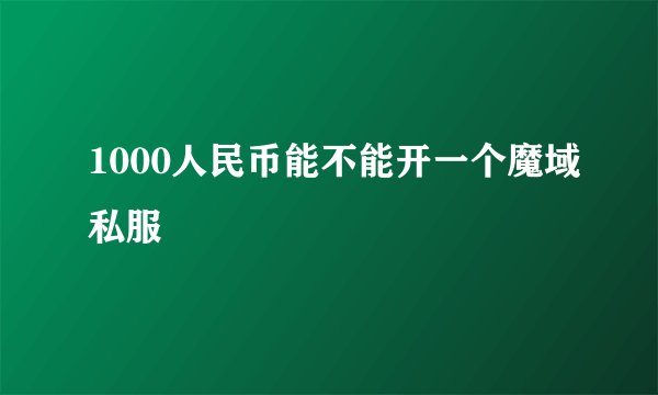 1000人民币能不能开一个魔域私服