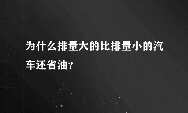 为什么排量大的比排量小的汽车还省油？