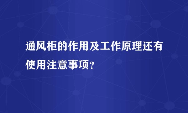 通风柜的作用及工作原理还有使用注意事项？