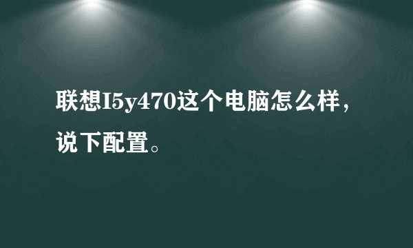 联想I5y470这个电脑怎么样，说下配置。