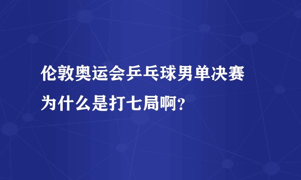 伦敦奥运会乒乓球男单决赛 为什么是打七局啊？