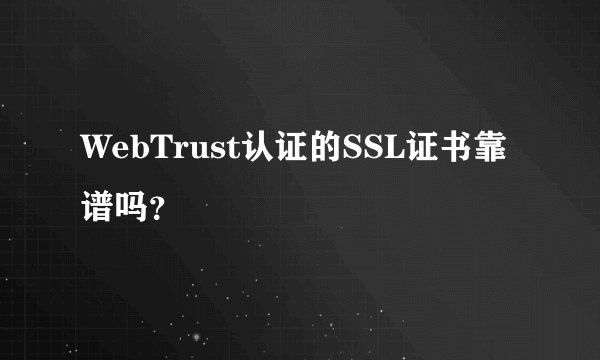 WebTrust认证的SSL证书靠谱吗？