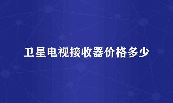 卫星电视接收器价格多少