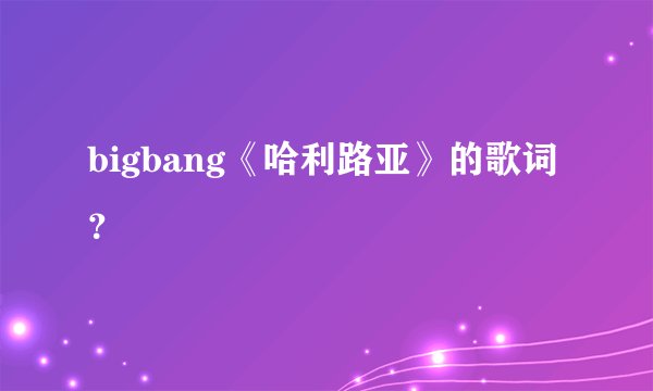 bigbang《哈利路亚》的歌词？