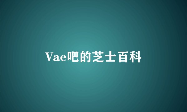 Vae吧的芝士百科
